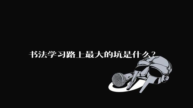 书法学习路上最大的坑是什么？