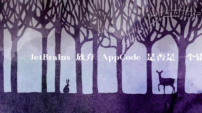 JetBrains 放弃 AppCode 是否是一个错误决定？