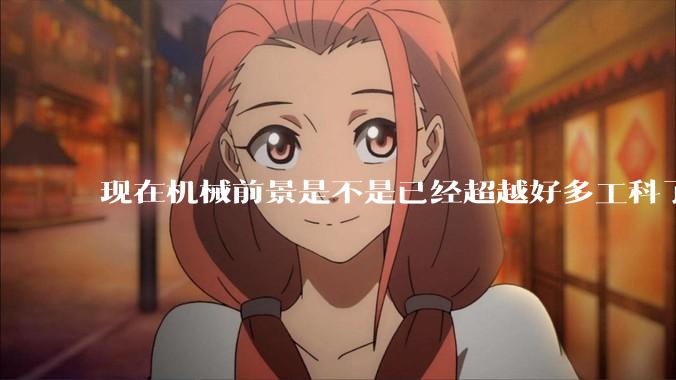 现在机械前景是不是已经超越好多工科了（包括计算机）?