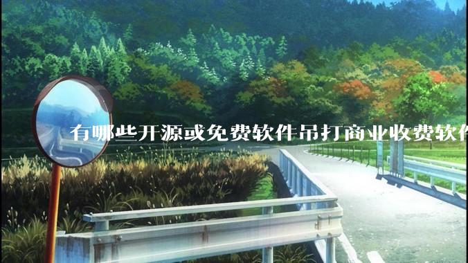 有哪些开源或免费软件吊打商业收费软件的例子?