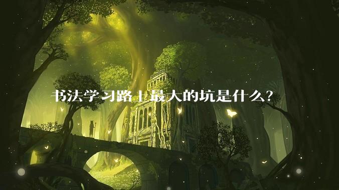 书法学习路上最大的坑是什么？