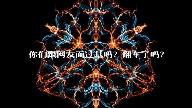 你们跟网友面过基吗？翻车了吗？