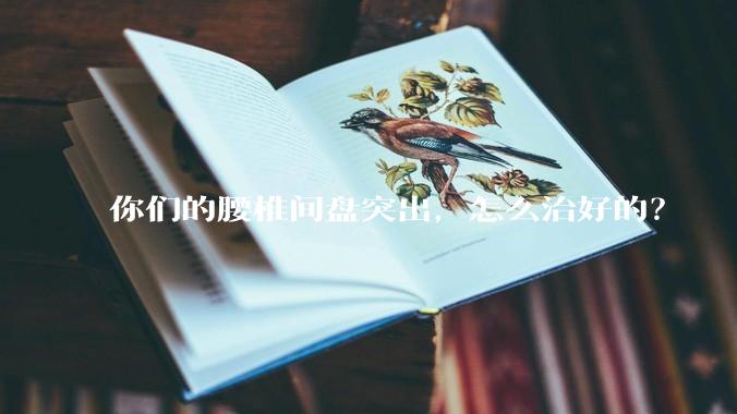 你们的腰椎间盘突出，怎么治好的？