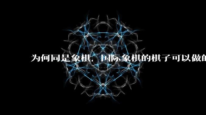 为何同是象棋，国际象棋的棋子可以做的那么有设计感，而中国象棋的棋子形式似乎比较单一？